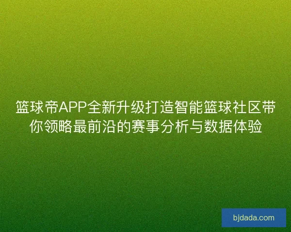 篮球帝APP全新升级打造智能篮球社区带你领略最前沿的赛事分析与数据体验