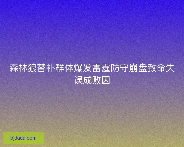 森林狼替补群体爆发雷霆防守崩盘致命失误成败因