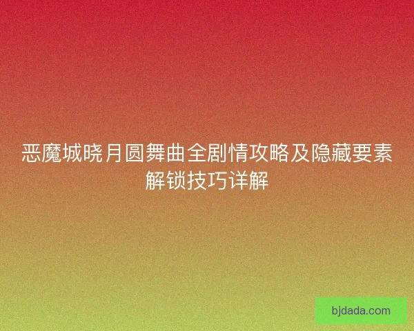 恶魔城晓月圆舞曲全剧情攻略及隐藏要素解锁技巧详解